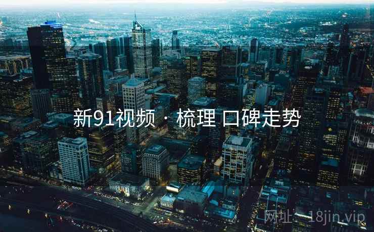 新91视频 · 梳理 口碑走势  第2张