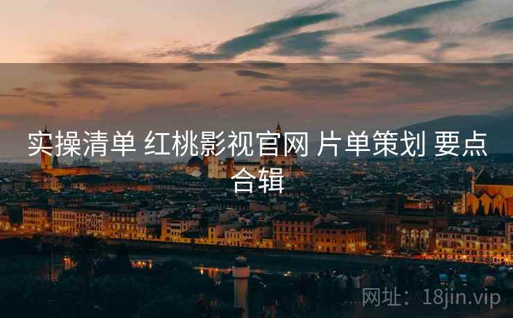 实操清单 红桃影视官网 片单策划 要点合辑  第1张