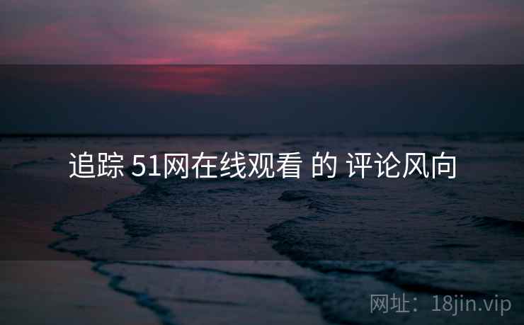 追踪 51网在线观看 的 评论风向  第1张