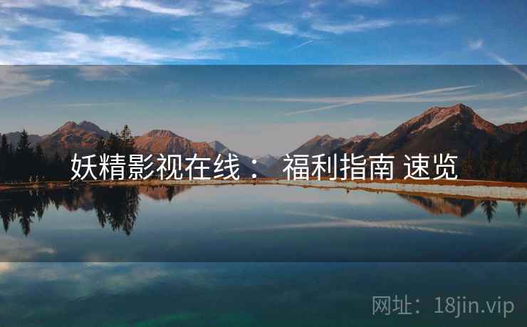 妖精影视在线 ： 福利指南 速览  第2张