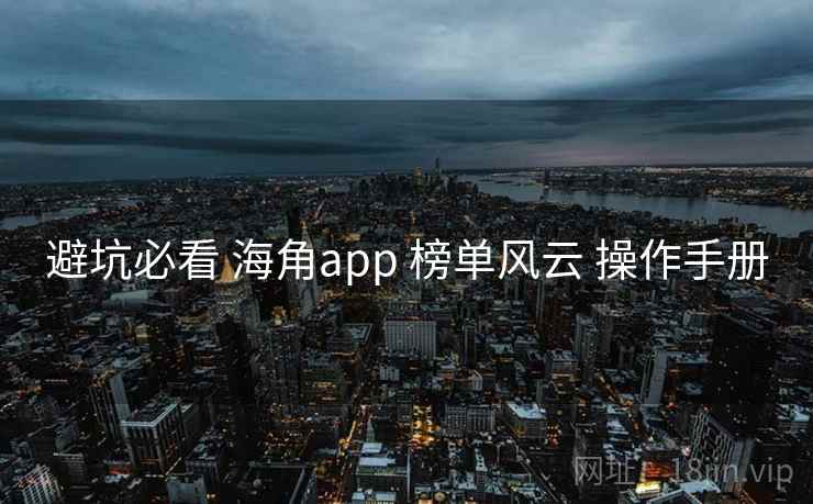 避坑必看 海角app 榜单风云 操作手册  第2张