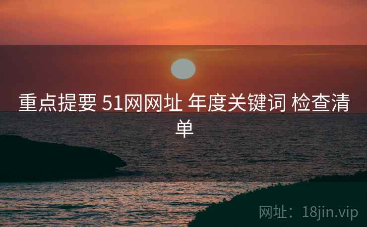 重点提要 51网网址 年度关键词 检查清单  第2张