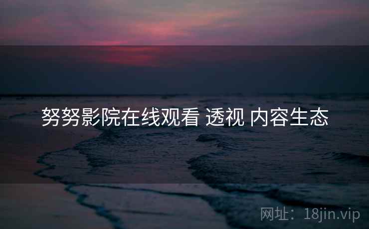 努努影院在线观看 透视 内容生态  第1张