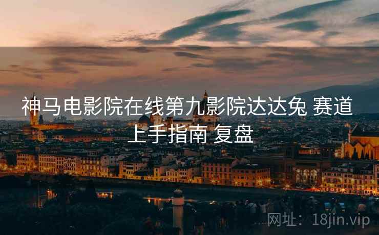 神马电影院在线第九影院达达兔 赛道 上手指南 复盘  第2张