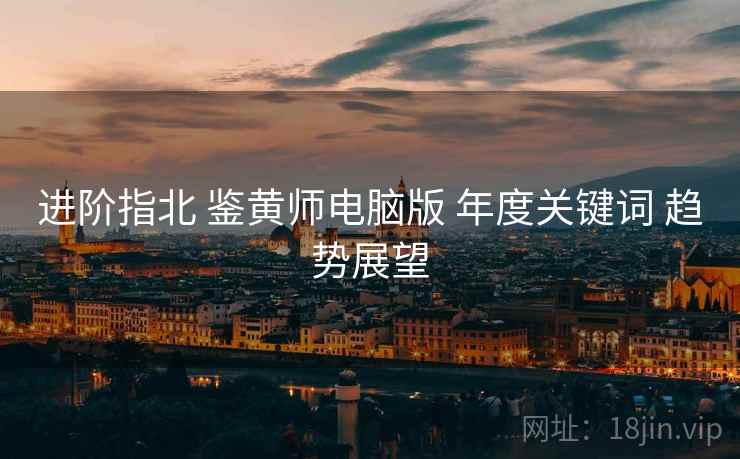 进阶指北 鉴黄师电脑版 年度关键词 趋势展望  第2张