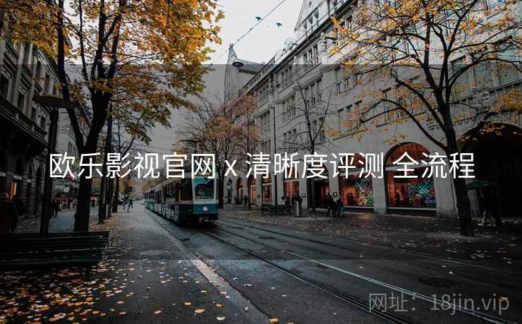 欧乐影视官网 x 清晰度评测 全流程  第2张