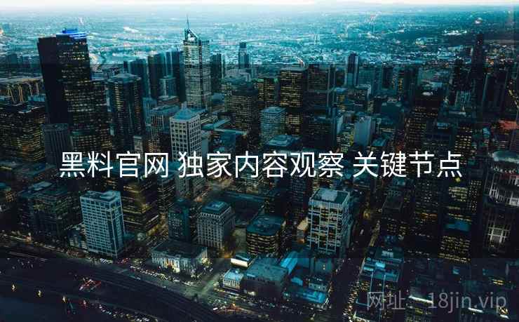 黑料官网 独家内容观察 关键节点  第2张