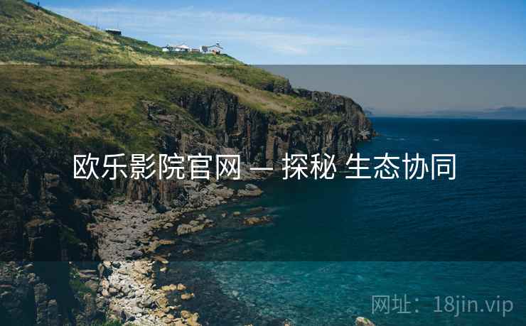 欧乐影院官网 — 探秘 生态协同  第2张