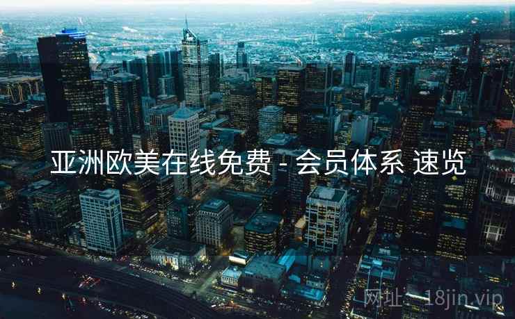 亚洲欧美在线免费 - 会员体系 速览  第1张