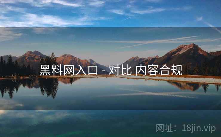 黑料网入口 - 对比 内容合规  第2张