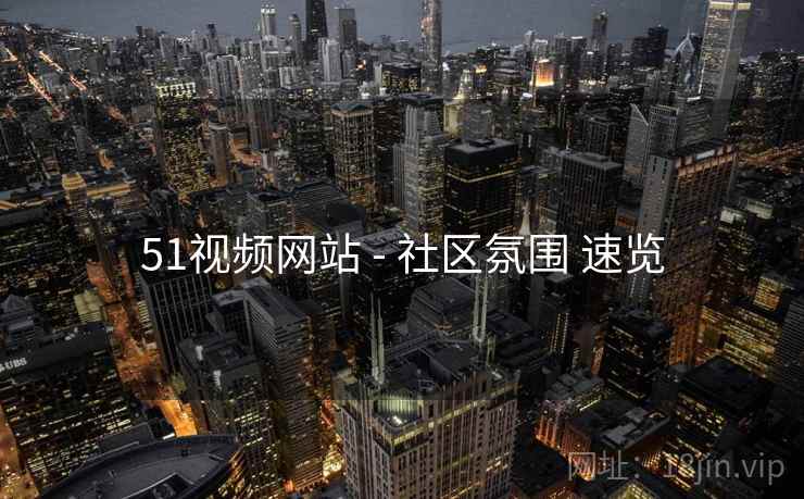 51视频网站 - 社区氛围 速览  第2张