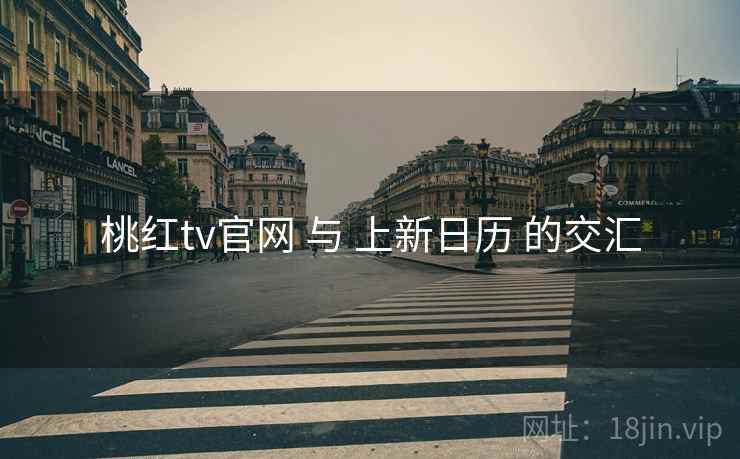 桃红tv官网 与 上新日历 的交汇  第2张