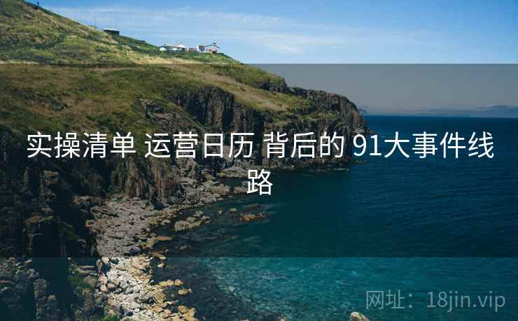 实操清单 运营日历 背后的 91大事件线路  第2张