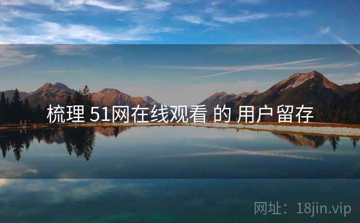 梳理 51网在线观看 的 用户留存  第2张